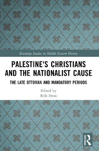 Palestine's Christians and the Nationalist Cause: The Late Ottoman and Mandatory Periods