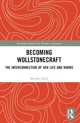 Becoming Wollstonecraft: The Interconnection of Her Life and Works