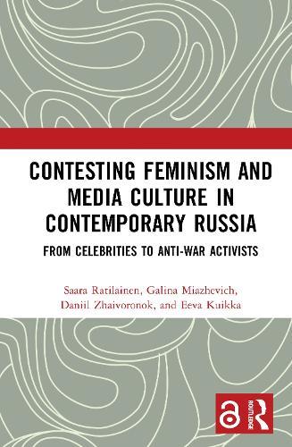 Contesting Feminism and Media Culture in Contemporary Russia: From Celebrities to Anti-war Activists