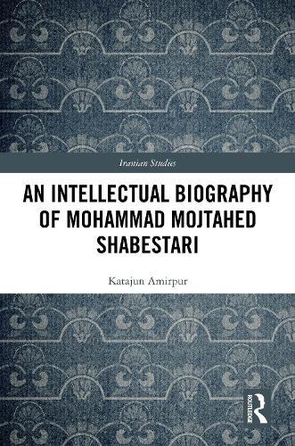 An Intellectual Biography of Mohammad Mojtahed Shabestari