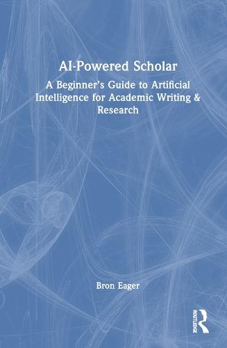 AI-Powered Scholar: A Beginner’s Guide to Artificial Intelligence for Academic Writing & Research