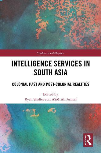 Intelligence Services in South Asia: Colonial Past and Post-Colonial Realities