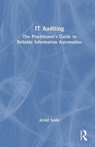 IT Auditing: The Practitioner's Guide to Reliable Information Automation