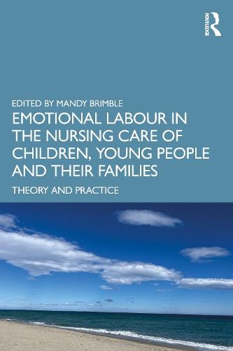 Emotional Labour in the Nursing Care of Children, Young People and their Families: Theory and Practice