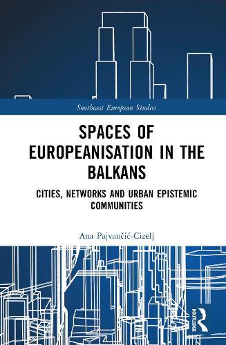 Spaces of Europeanisation in the Balkans: Cities, Networks and Urban Epistemic Communities
