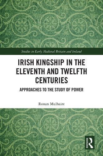 Irish Kingship in the Eleventh and Twelfth Centuries: Approaches to the Study of Power