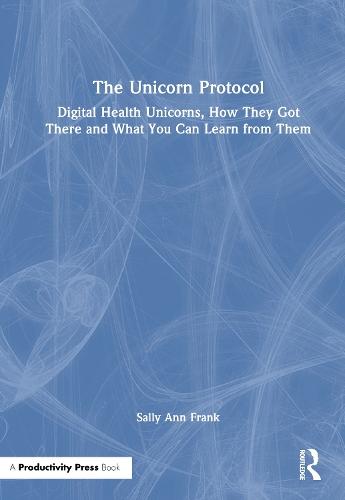 The Unicorn Protocol: Digital Health Unicorns, How They Got There and What You Can Learn from Them