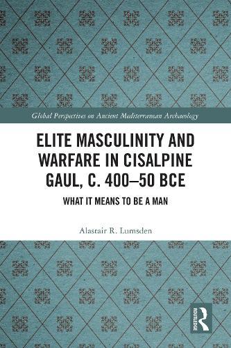 Elite Masculinity and Warfare in Cisalpine Gaul, c. 400-50 BCE: What it Means to be a Man