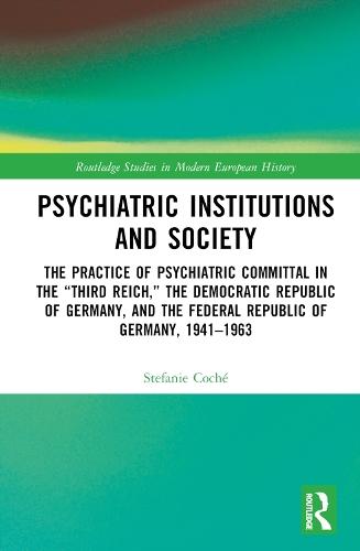 Psychiatric Institutions and Society: The Practice of Psychiatric Committal in the “Third Reich,” the Democratic Republic of Germany, and the Federal Republic of Germany, 1941–1963