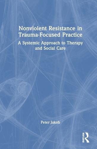 Nonviolent Resistance in Trauma-Focused Practice: A Systemic Approach to Therapy and Social Care