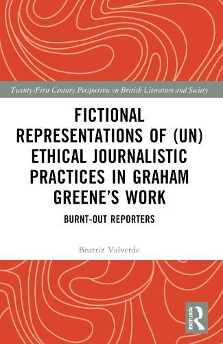 Fictional Representations of (Un)ethical Journalistic Practices in Graham Greene’s Work: Burnt-Out Reporters