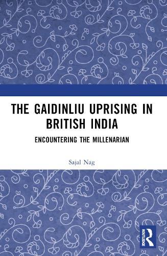The Gaidinliu Uprising in British India: Encountering the Millenarian