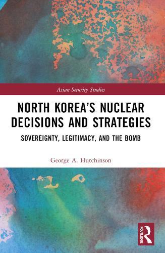 North Korea’s Nuclear Decisions and Strategies: Sovereignty, Legitimacy, and the Bomb