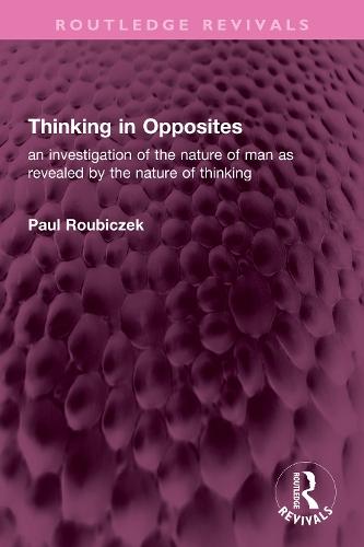 Thinking in Opposites: an investigation of the nature of man as revealed by the nature of thinking