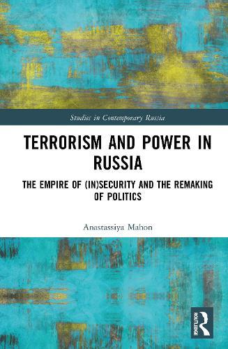 Terrorism and Power in Russia: The Empire of (In)security and the Remaking of Politics