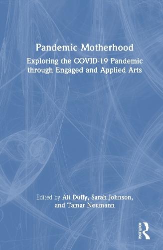 Pandemic Motherhood: Exploring the COVID-19 Pandemic through Engaged and Applied Arts