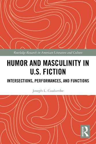 Humor and Masculinity in U.S. Fiction: Intersections, Performances, and Functions