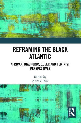 Reframing the Black Atlantic: African, Diasporic, Queer and Feminist Perspectives
