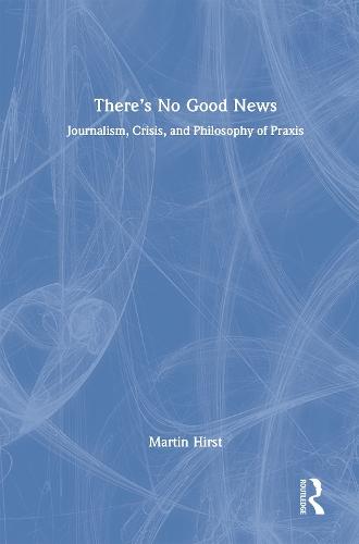There's No Good News: Journalism, Crisis and Philosophy of Praxis