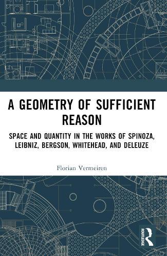 A Geometry of Sufficient Reason: Space and Quantity in the Works of Spinoza, Leibniz, Bergson, Whitehead, and Deleuze