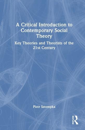 A Critical Introduction to Contemporary Social Theory: Key Theories and Theorists of the 21st Century