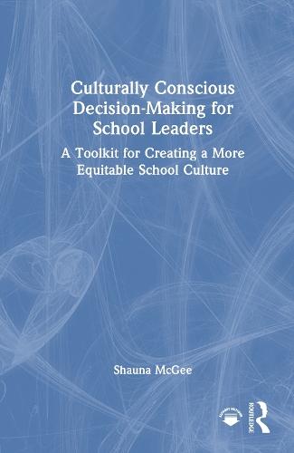 Culturally Conscious Decision-Making for School Leaders: A Toolkit for Creating a More Equitable School Culture