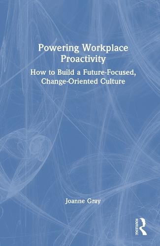 Powering Workplace Proactivity: How to Build a Future-Focused, Change-Oriented Culture
