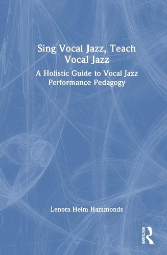 Sing Vocal Jazz, Teach Vocal Jazz: A Holistic Guide to Vocal Jazz Performance Pedagogy