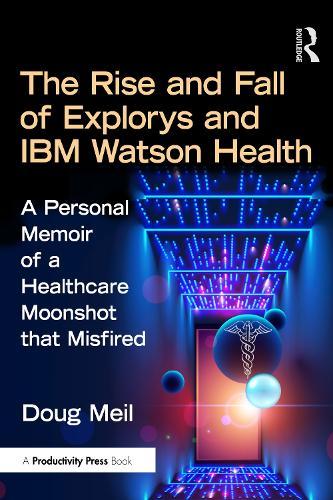 The Rise and Fall of Explorys and IBM Watson Health: A Personal Memoir of a Healthcare Moonshot that Misfired