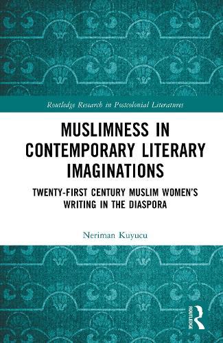 Muslimness in Contemporary Literary Imaginations: Twenty-first Century Muslim Women’s Writing in the Diaspora