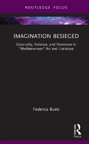Imagination Besieged: Coloniality, Violence, and Feminism in “Mediterranean” Art and Literature