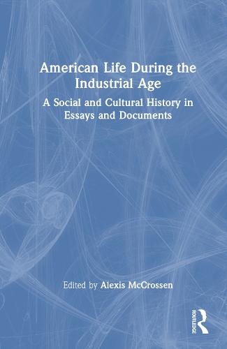 American Life During the Industrial Age: A Social and Cultural History in Essays and Documents
