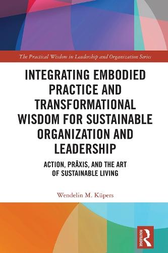 Integrating Embodied Practice and Transformational Wisdom for Sustainable Organization and Leadership: Action, Prâxis, and the Art of Sustainable Living