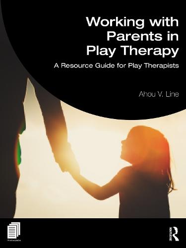 Working with Parents in Play Therapy: A Resource Guide for Play Therapists