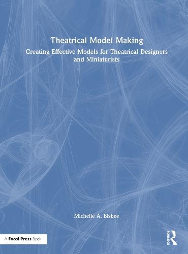 Theatrical Model Making: Creating Effective Models for Theatrical Designers and Miniaturists