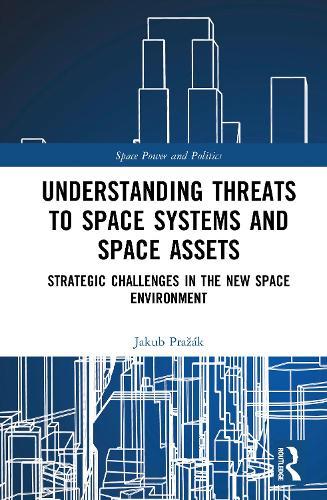 Understanding Threats to Space Systems and Space Assets: Strategic Challenges in The New Space Environment
