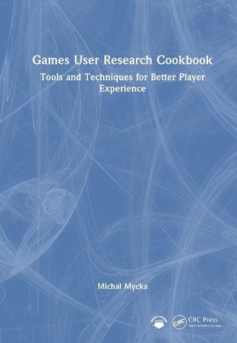 Games User Research Cookbook: Tools and Techniques for Better Player Experience