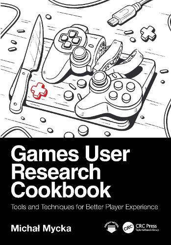 Games User Research Cookbook: Tools and Techniques for Better Player Experience