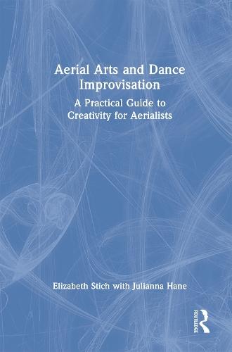 Aerial Arts and Dance Improvisation: A Practical Guide to Creativity for Aerialists