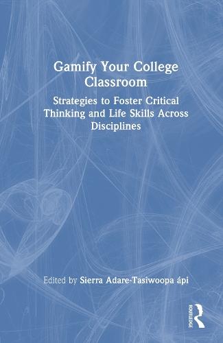 Gamify Your College Classroom: Strategies to Foster Critical Thinking and Life Skills Across Disciplines