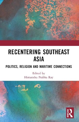 Recentering Southeast Asia: Politics, Religion and Maritime Connections