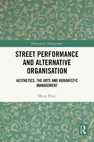 Street Performance and Alternative Organisation: Aesthetics, the Arts and Humanistic Management