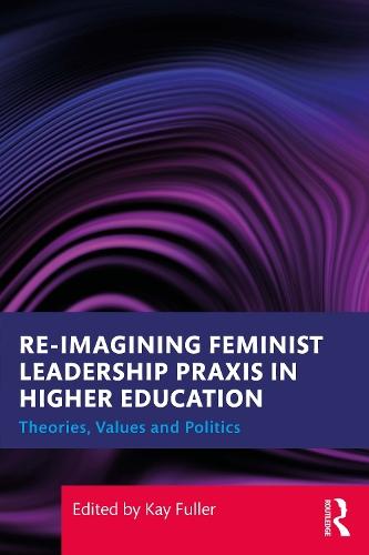 Reimagining Feminist Leadership Praxis in Higher Education: Theories, Values and Politics