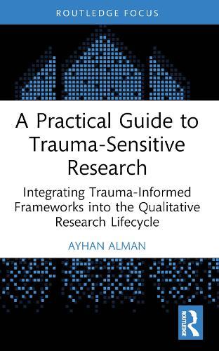 A Practical Guide to Trauma-Sensitive Research: Integrating Trauma-Informed Frameworks into the Qualitative Research Lifecycle
