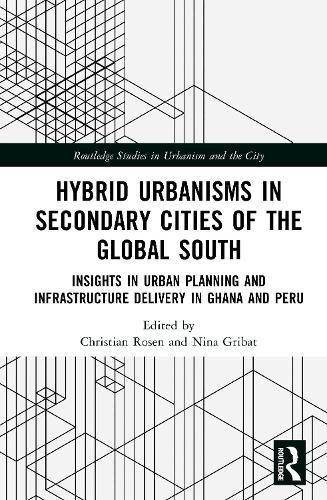 Hybrid Urbanisms in Secondary Cities of the Global South: Insights from Urban Planning and Infrastructure Delivery in Ghana and Peru