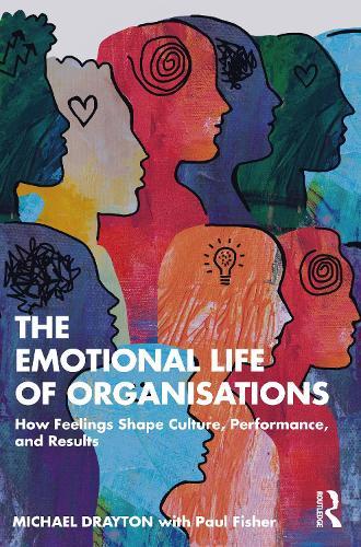 The Emotional Life of Organisations: How Feelings Shape Culture, Performance, and Results