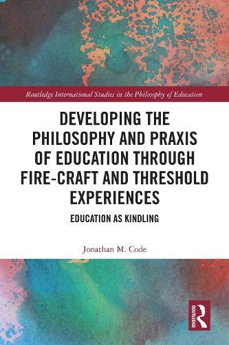 Developing the Philosophy and Praxis of Education through Fire-craft and Threshold Experiences: Education as Kindling