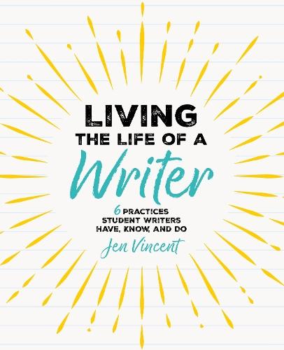 Living the Life of a Writer: 6 Practices Student Writers Have, Know, and Do