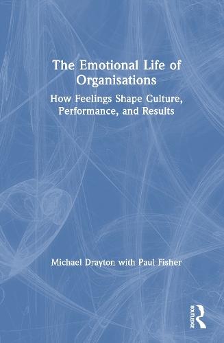 The Emotional Life of Organisations: How Feelings Shape Culture, Performance, and Results