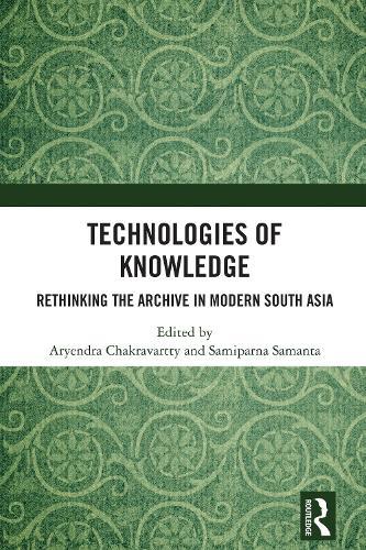 Technologies of Knowledge: Rethinking the Archive in Modern South Asia
